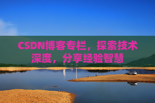 CSDN博客专栏，探索技术深度，分享经验智慧